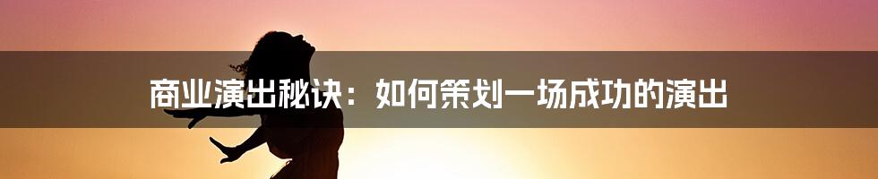 商业演出秘诀：如何策划一场成功的演出