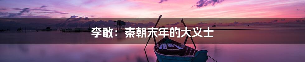 李敢：秦朝末年的大义士