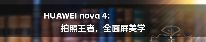 HUAWEI nova 4: 拍照王者，全面屏美学