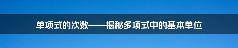 单项式的次数——揭秘多项式中的基本单位