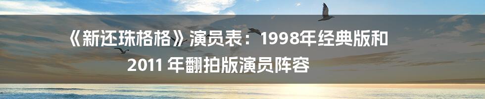 《新还珠格格》演员表：1998年经典版和 2011 年翻拍版演员阵容