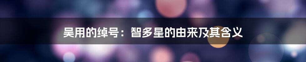 吴用的绰号：智多星的由来及其含义