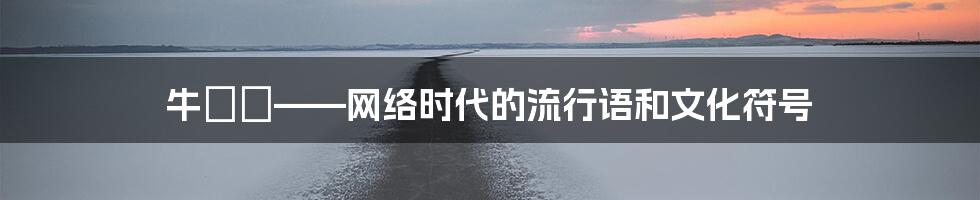 牛牪犇——网络时代的流行语和文化符号