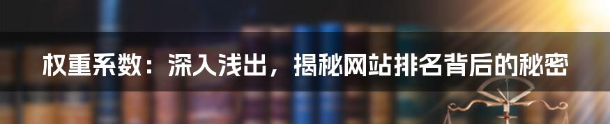 权重系数：深入浅出，揭秘网站排名背后的秘密