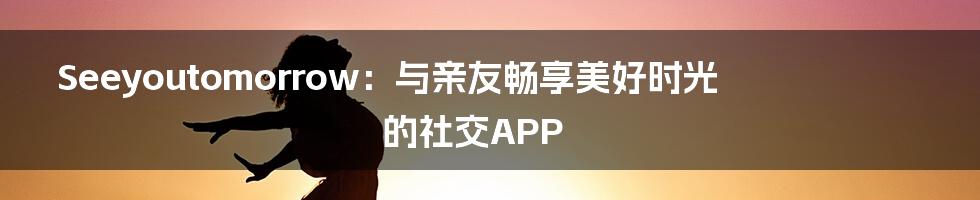 Seeyoutomorrow：与亲友畅享美好时光的社交APP