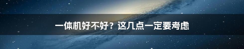 一体机好不好？这几点一定要考虑