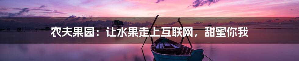 农夫果园：让水果走上互联网，甜蜜你我