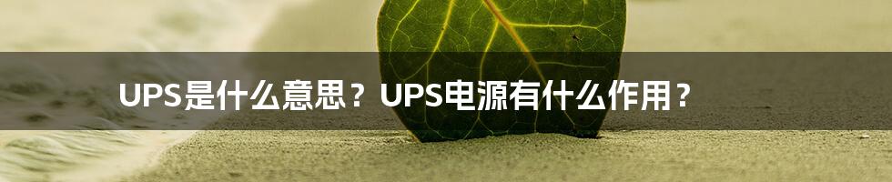 UPS是什么意思？UPS电源有什么作用？