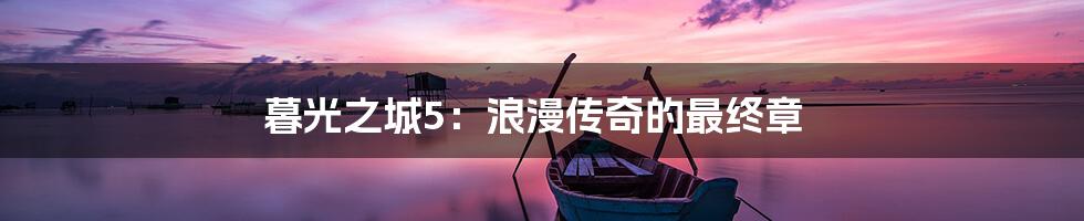 暮光之城5：浪漫传奇的最终章