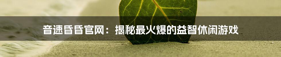 音速昏昏官网：揭秘最火爆的益智休闲游戏