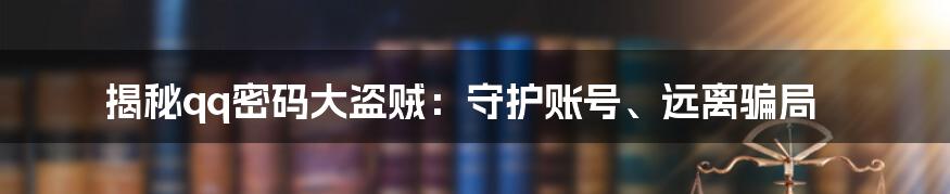 揭秘qq密码大盗贼：守护账号、远离骗局