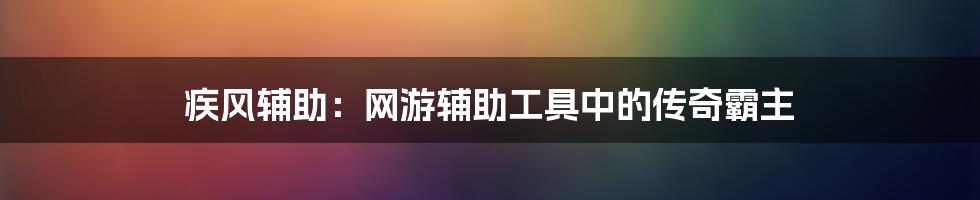 疾风辅助：网游辅助工具中的传奇霸主