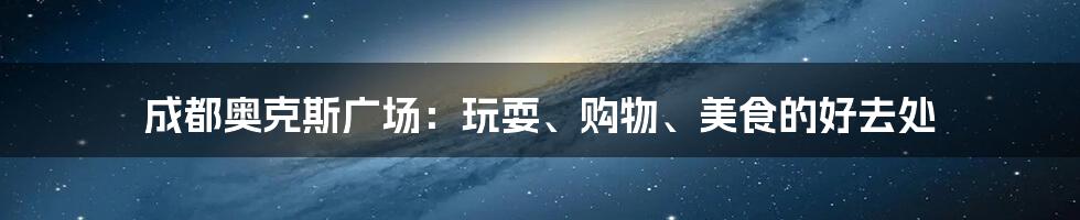 成都奥克斯广场：玩耍、购物、美食的好去处