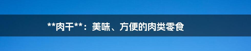 **肉干**：美味、方便的肉类零食