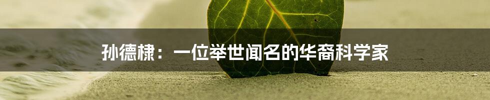 孙德棣：一位举世闻名的华裔科学家