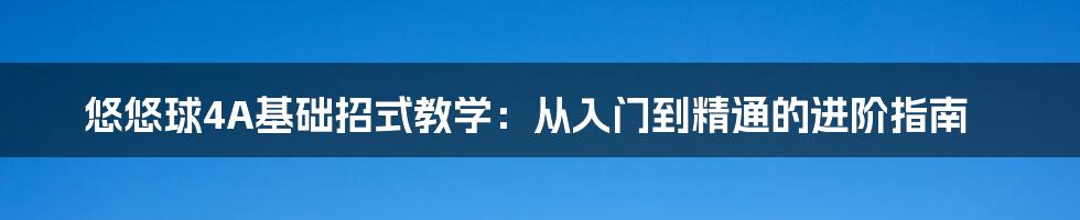 悠悠球4A基础招式教学：从入门到精通的进阶指南