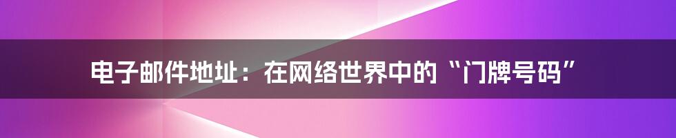 电子邮件地址：在网络世界中的“门牌号码”