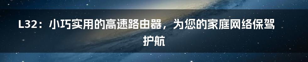 L32：小巧实用的高速路由器，为您的家庭网络保驾护航