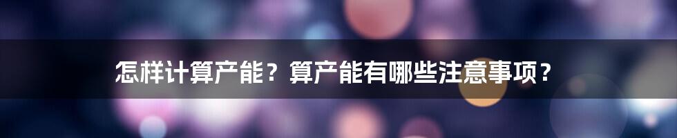 怎样计算产能？算产能有哪些注意事项？