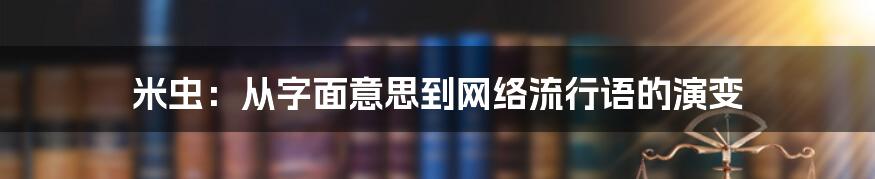 米虫：从字面意思到网络流行语的演变