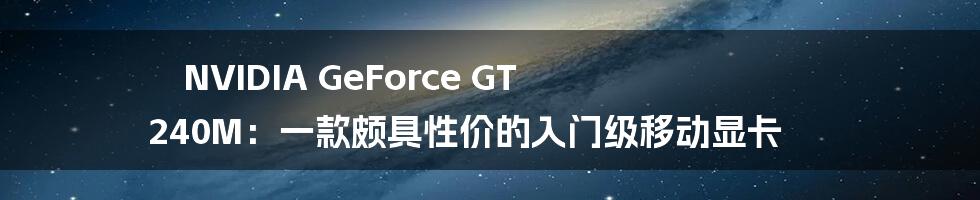 NVIDIA GeForce GT 240M：一款颇具性价的入门级移动显卡