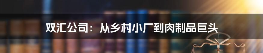 双汇公司：从乡村小厂到肉制品巨头