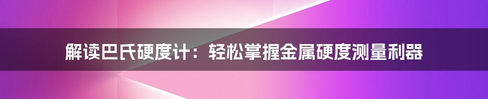 解读巴氏硬度计：轻松掌握金属硬度测量利器