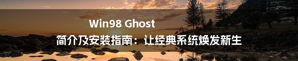 Win98 Ghost 简介及安装指南：让经典系统焕发新生