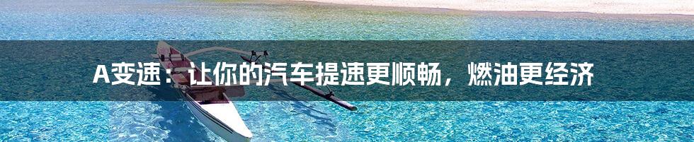 A变速：让你的汽车提速更顺畅，燃油更经济