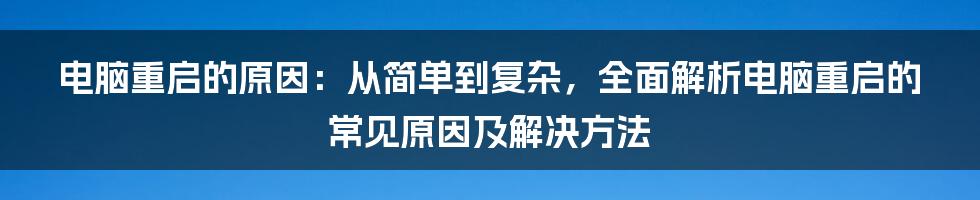 电脑重启的原因：从简单到复杂，全面解析电脑重启的常见原因及解决方法