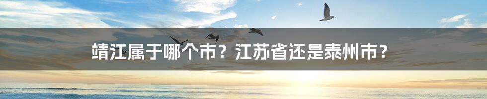 靖江属于哪个市？江苏省还是泰州市？