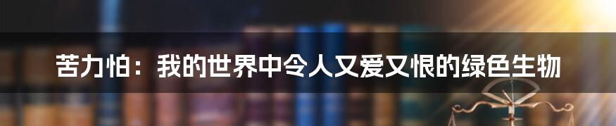 苦力怕：我的世界中令人又爱又恨的绿色生物