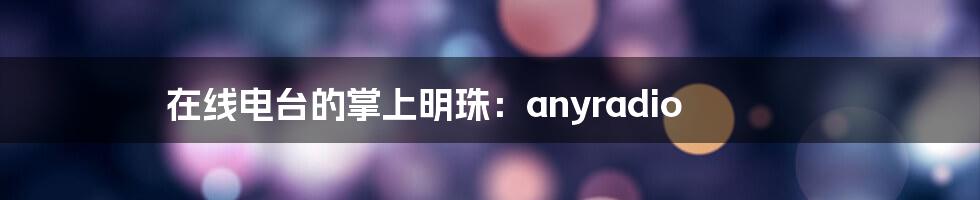 在线电台的掌上明珠：anyradio