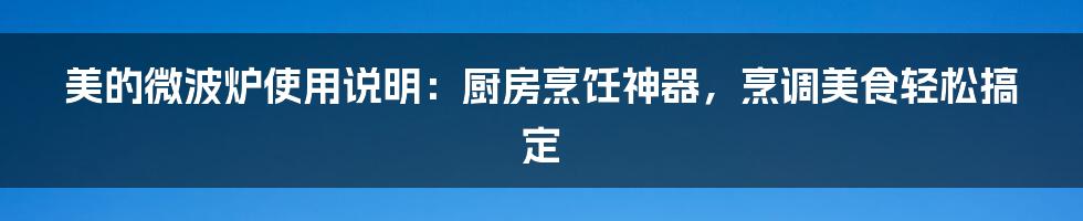 美的微波炉使用说明：厨房烹饪神器，烹调美食轻松搞定