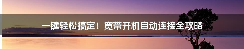 一键轻松搞定！宽带开机自动连接全攻略