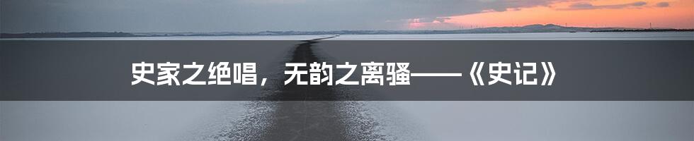 史家之绝唱，无韵之离骚——《史记》