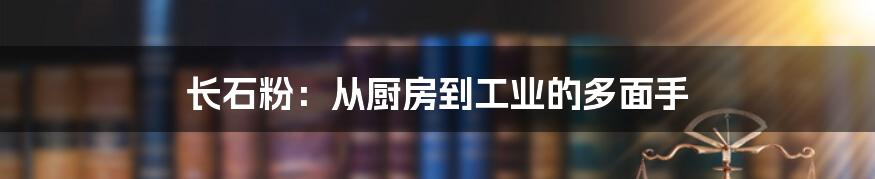 长石粉：从厨房到工业的多面手