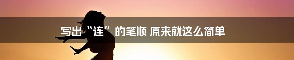 写出“连”的笔顺 原来就这么简单