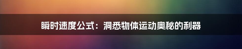 瞬时速度公式：洞悉物体运动奥秘的利器