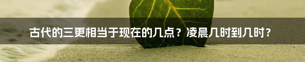 古代的三更相当于现在的几点？凌晨几时到几时？