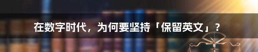 在数字时代，为何要坚持「保留英文」？