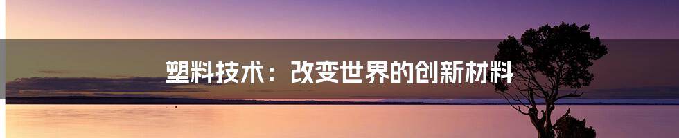 塑料技术：改变世界的创新材料