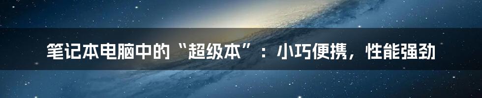 笔记本电脑中的“超级本”：小巧便携，性能强劲