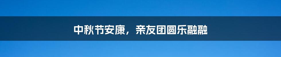 中秋节安康，亲友团圆乐融融