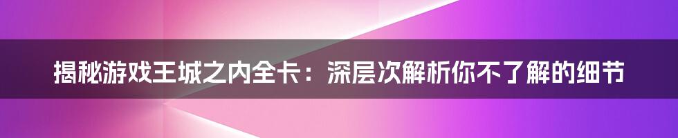 揭秘游戏王城之内全卡：深层次解析你不了解的细节