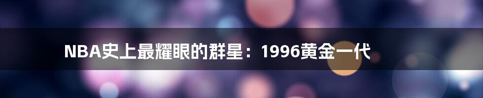 NBA史上最耀眼的群星：1996黄金一代