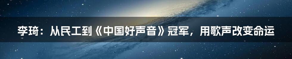 李琦：从民工到《中国好声音》冠军，用歌声改变命运