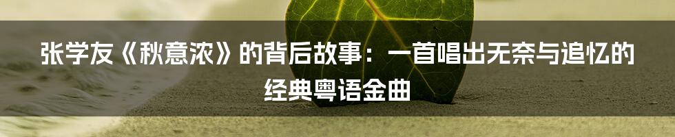 张学友《秋意浓》的背后故事：一首唱出无奈与追忆的经典粤语金曲