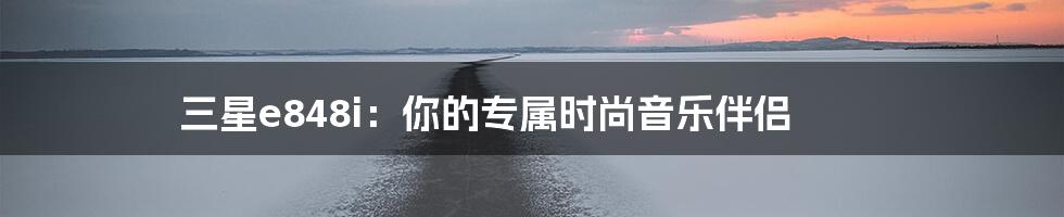 三星e848i：你的专属时尚音乐伴侣