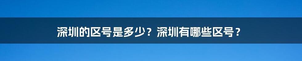 深圳的区号是多少？深圳有哪些区号？